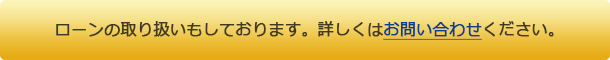 ローンの取り扱いもしております。詳しくはお問い合わせください。